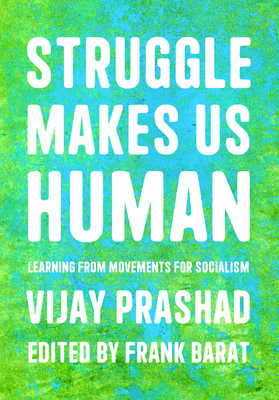 Struggle Makes Us Human: Learning from Movements for Socialism - Prashad, Vijay, and Barat, Frank