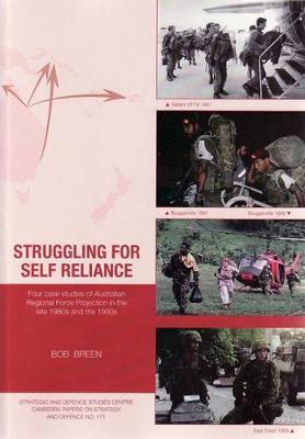 Struggling for Self Reliance: Four case studies of Australian Regional Force Projection in the late 1980s and the 1990s - Breen, Bob