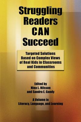 Struggling Readers Can Succeed: Targeted Solutions Based on Complex Views of Real Kids in Classrooms and Communities - Nilsson, Nina L (Editor), and Gandy, Sandra E (Editor)