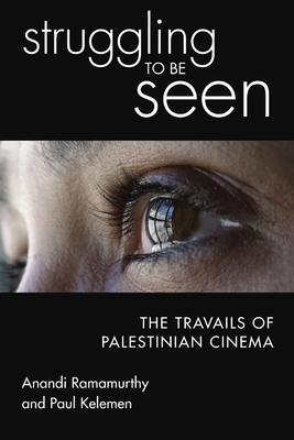 Struggling to Be Seen: The Travails of Palestinian Cinema - Ramamurthy, Anandi, and Kelemen, Paul