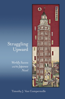 Struggling Upward: Worldly Success and the Japanese Novel - Van Compernolle, Timothy J