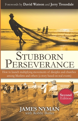 Stubborn Perseverance Second Edition: How to launch multiplying movements of disciples and churches among Muslims and others (a story based on real events) - Watson, David (Foreword by), and Trousdale, Jerry (Foreword by), and Butler, Robby (Editor)