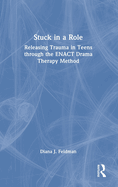 Stuck in a Role: Releasing Trauma in Teens Through the Enact Drama Therapy Method
