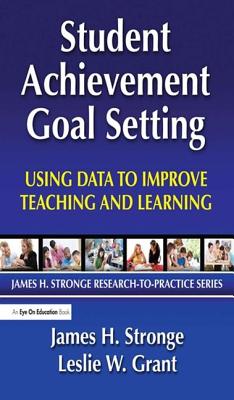 Student Achievement Goal Setting: Using Data to Improve Teaching and Learning - Grant, Leslie, and Stronge, James
