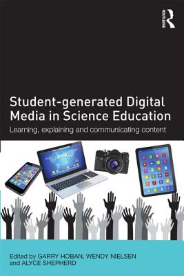 Student-generated Digital Media in Science Education: Learning, explaining and communicating content - Hoban, Garry (Editor), and Nielsen, Wendy (Editor), and Shepherd, Alyce (Editor)