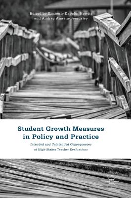 Student Growth Measures in Policy and Practice: Intended and Unintended Consequences of High-Stakes Teacher Evaluations - Kappler Hewitt, Kimberly (Editor), and Amrein-Beardsley, Audrey (Editor)