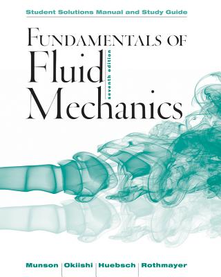 Student Solutions Manual and Student Study Guide Fundamentals of Fluid Mechanics, 7e - Munson, Bruce R, and Okiishi, Theodore H, and Huebsch, Wade W