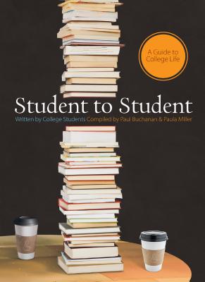 Student to Student: A Guide to College Life - Buchanan, Paul (Compiled by), and Miller, Paula, Ph.D. (Compiled by)