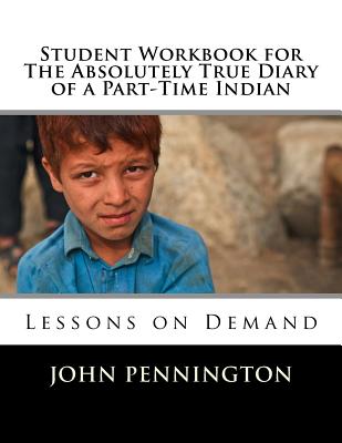 Student Workbook for the Absolutely True Diary of a Part-Time Indian: Lessons on Demand - Pennington, John