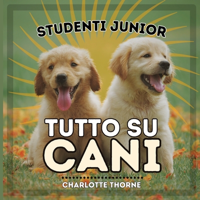 Studenti Junior, Tutto Su Cani: Impariamo tutto sul miglior amico dell'uomo! - Thorne, Charlotte