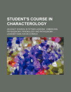 Student's Course in Characterology: An Exact Science in Fifteen Lessons: Embracing Physiognomy, Phrenology and Pathognomy