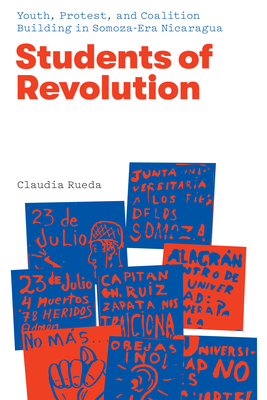 Students of Revolution: Youth, Protest, and Coalition Building in Somoza-Era Nicaragua - Rueda, Claudia