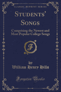 Students' Songs: Comprising the Newest and Most Popular College Songs (Classic Reprint)