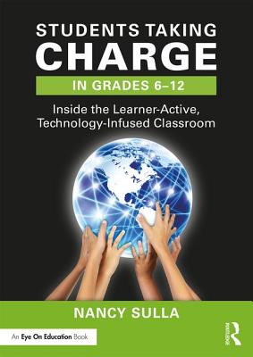Students Taking Charge in Grades 6-12: Inside the Learner-Active, Technology-Infused Classroom - Sulla, Nancy