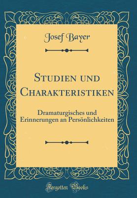 Studien Und Charakteristiken: Dramaturgisches Und Erinnerungen an Persnlichkeiten (Classic Reprint) - Bayer, Josef