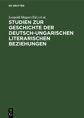 Studien Zur Geschichte Der Deutsch-Ungarischen Literarischen Beziehungen - Magon, Leopold (Editor), and Steiner, Gerhard (Editor), and Steinitz, Wolfgang (Editor)