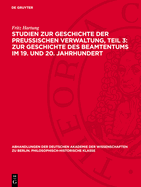 Studien Zur Geschichte Der Preu?ischen Verwaltung, Teil 3: Zur Geschichte Des Beamtentums Im 19. Und 20. Jahrhundert