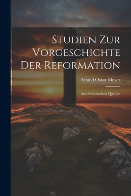 Studien Zur Vorgeschichte Der Reformation: Aus Schlesischen Quellen - Meyer, Arnold Oskar