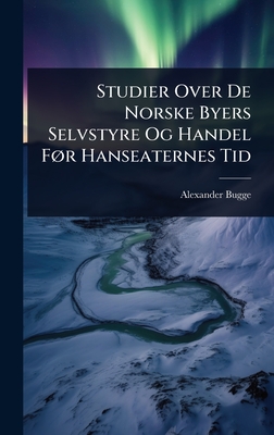 Studier Over De Norske Byers Selvstyre Og Handel F, r Hanseaternes Tid - Bugge, Alexander