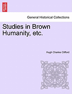 Studies in Brown Humanity, Etc. - Clifford, Hugh Charles, Sir