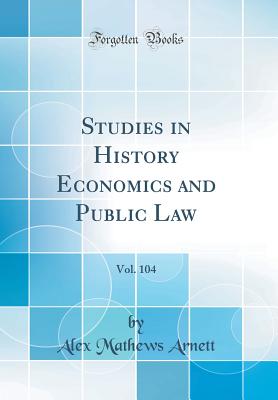 Studies in History Economics and Public Law, Vol. 104 (Classic Reprint) - Arnett, Alex Mathews