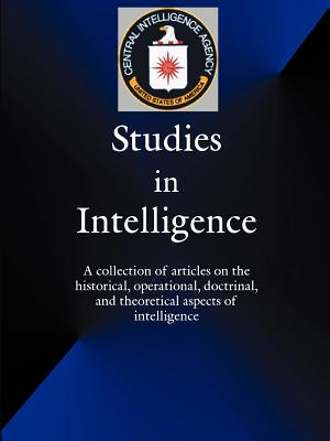 Studies in Intelligence: A Collection of Articles on the Historical, Operational, Doctrinal, and Theoretical Aspects of Intelligence - Government Reprints Press (Creator), and Salvetti, Lloyd D (Foreword by)