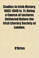 Studies in Irish History, 1603-1649 (V. 1); Being a Course of Lectures Delivered Before the Irish Literary Society of London; - O'Brien