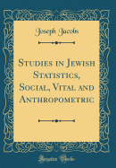 Studies in Jewish Statistics, Social, Vital and Anthropometric (Classic Reprint)