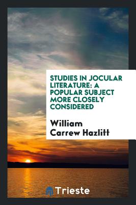 Studies in Jocular Literature: A Popular Subject More Closely Considered - Hazlitt, William Carrew