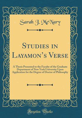 Studies in Layamon's Verse: A Thesis Presented to the Faculty of the Graduate Department of New York University Upon Application for the Degree of Doctor of Philosophy (Classic Reprint) - McNary, Sarah J