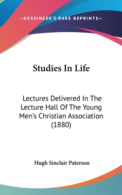 Studies in Life: Lectures Delivered in the Lecture Hall of the Young Men's Christian Association (1880) - Paterson, Hugh Sinclair