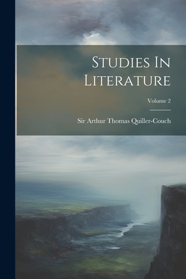 Studies In Literature; Volume 2 - Sir Arthur Thomas Quiller-Couch (Creator)