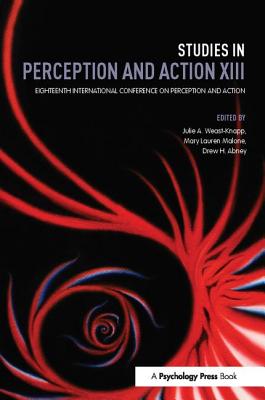 Studies in Perception and Action XIII: Eighteenth International Conference on Perception and Action - Weast-Knapp, Julie A. (Editor), and Malone, MaryLauren (Editor), and Abney, ew H. (Editor)