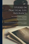 Studies In Practical Life Insurance: An Examination Of The Principles Of Life Insurance As Applied In The Policies