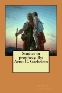 Studies in Prophecy. by: Arno C. Gaebelein