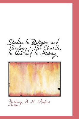 Studies in Religion and Theology: The Church, in Idea and in History - A M (Andrew Martin), Fairbairn