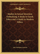 Studies in Sexual Inversion Embodying A Study in Greek Ethics and A Study in Modern Ethics