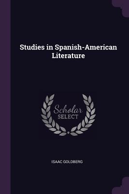 Studies in Spanish-American Literature - Goldberg, Isaac, Dr.