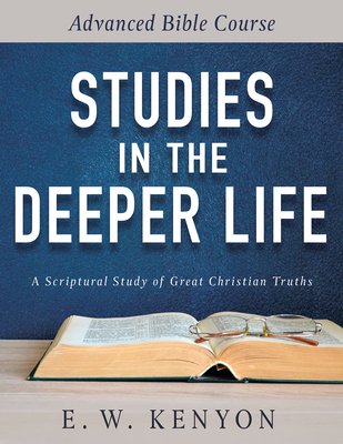 Studies in the Deeper Life: Advanced Bible Course - Kenyon, E W