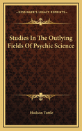 Studies in the Outlying Fields of Psychic Science