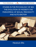 Studies in the Psychology of Sex: The Evolution of Modesty, the Phenomena of Sexual Periodicity and Auto-Erotism - The Original Classic Edition - Havelock Ellis