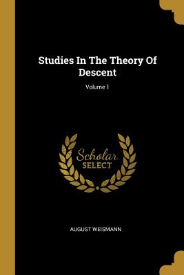 Studies In The Theory Of Descent; Volume 1 - Weismann, August