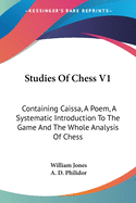 Studies Of Chess V1: Containing Caissa, A Poem, A Systematic Introduction To The Game And The Whole Analysis Of Chess