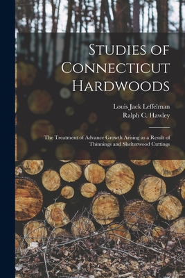 Studies of Connecticut Hardwoods; the Treatment of Advance Growth Arising as a Result of Thinnings and Shelterwood Cuttings - Leffelman, Louis Jack, and Hawley, Ralph C (Ralph Chipman) 1880- (Creator)