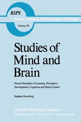 Studies of Mind and Brain: Neural Principles of Learning, Perception, Development, Cognition, and Motor Control - Grossberg, S T