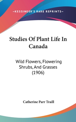 Studies Of Plant Life In Canada: Wild Flowers, Flowering Shrubs, And Grasses (1906) - Traill, Catherine Parr