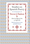 Studies on Spanish Poetry in Honour of Trevor J. Dadson: Entre Los Siglos de Oro Y El Siglo XXI