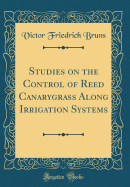 Studies on the Control of Reed Canarygrass Along Irrigation Systems (Classic Reprint)