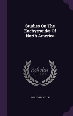 Studies On The Enchytrid Of North America - Welch, Paul Smith