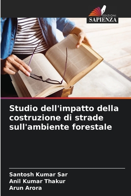 Studio dell'impatto della costruzione di strade sull'ambiente forestale - Sar, Santosh Kumar, and Kumar Thakur, Anil, and Arora, Arun